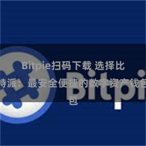 Bitpie扫码下载 选择比特派：最安全便捷的数字资产钱包