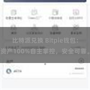 比特派兑换 Bitpie钱包：资产100%自主掌控，安全可靠。