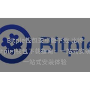 Bitpie钱包安卓版下载 比特派(Bitpie)钱包下载指南：一站式安装体验