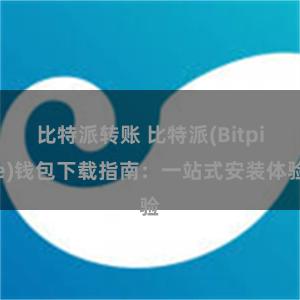 比特派转账 比特派(Bitpie)钱包下载指南：一站式安装体验