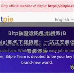 Bitpie国际钱包 比特派(Bitpie)钱包下载指南：一站式安装体验