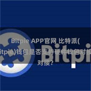 Bitpie APP官网 比特派(Bitpie)钱包是否支持硬件钱包对接？