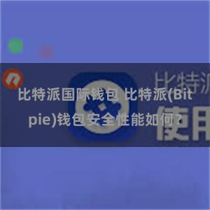 比特派国际钱包 比特派(Bitpie)钱包安全性能如何？