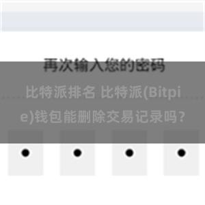 比特派排名 比特派(Bitpie)钱包能删除交易记录吗？