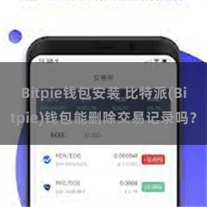 Bitpie钱包安装 比特派(Bitpie)钱包能删除交易记录吗？