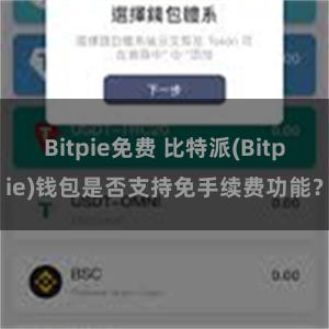 Bitpie免费 比特派(Bitpie)钱包是否支持免手续费功能？