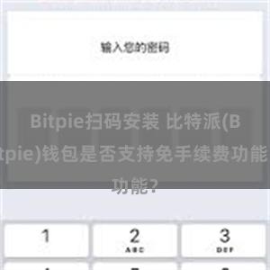 Bitpie扫码安装 比特派(Bitpie)钱包是否支持免手续费功能？