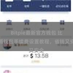 Bitpie最新官方钱包 比特派钱包手续费设置教程，省钱又安全