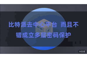 比特派去中心平台  而且不错成立多层密码保护