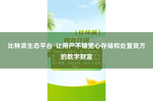 比特派生态平台  让用户不错宽心存储和处置我方的数字财富