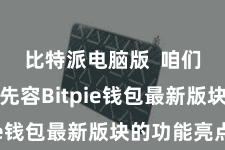 比特派电脑版  咱们将重心先容Bitpie钱包最新版块的功能亮点