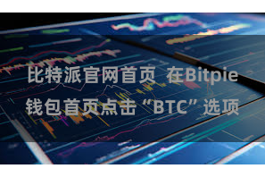 比特派官网首页  在Bitpie钱包首页点击“BTC”选项