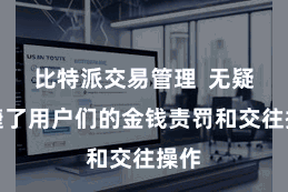 比特派交易管理  无疑便捷了用户们的金钱责罚和交往操作