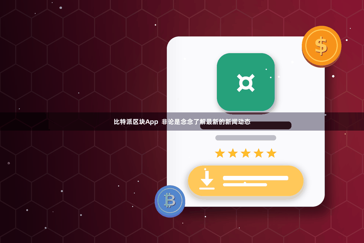 比特派区块App  非论是念念了解最新的新闻动态